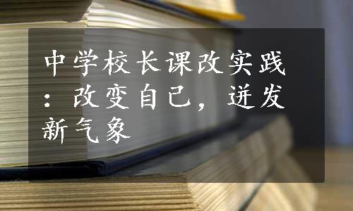 中学校长课改实践：改变自己，迸发新气象