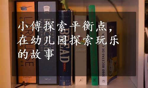 小傅探索平衡点，在幼儿园探索玩乐的故事