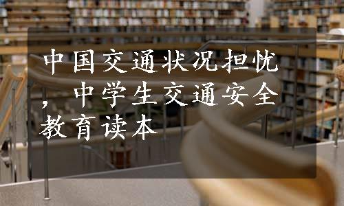 中国交通状况担忧 ，中学生交通安全教育读本