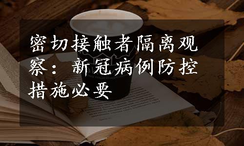 密切接触者隔离观察：新冠病例防控措施必要