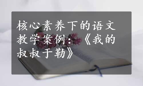 核心素养下的语文教学案例：《我的叔叔于勒》