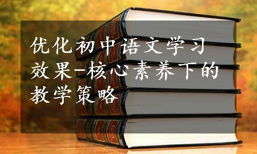 优化初中语文学习效果-核心素养下的教学策略