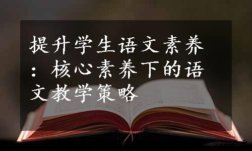 提升学生语文素养：核心素养下的语文教学策略