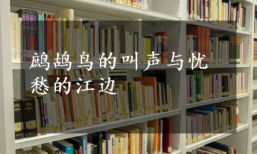 鹧鸪鸟的叫声与忧愁的江边