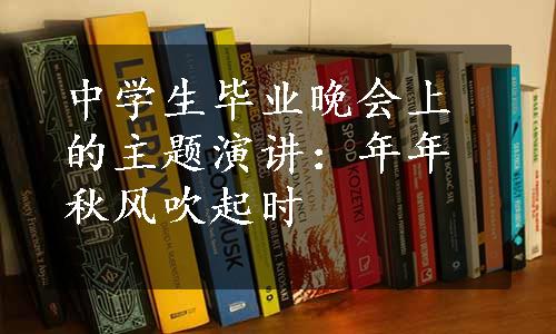 中学生毕业晚会上的主题演讲：年年秋风吹起时