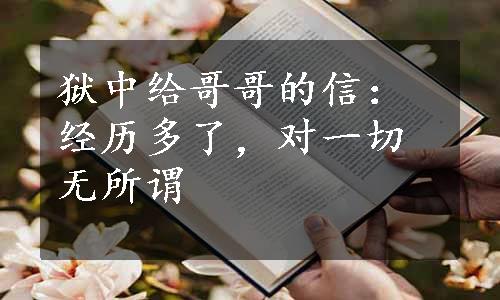 狱中给哥哥的信：经历多了，对一切无所谓