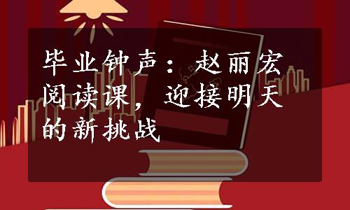 毕业钟声：赵丽宏阅读课，迎接明天的新挑战