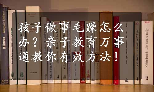 孩子做事毛躁怎么办？亲子教育万事通教你有效方法！