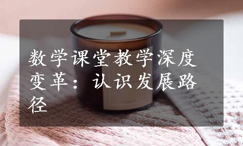 数学课堂教学深度变革：认识发展路径