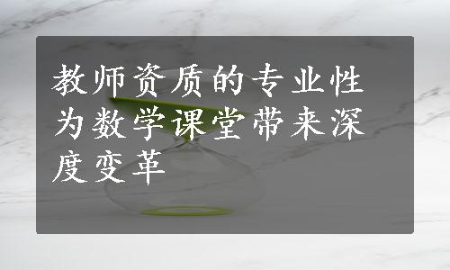 教师资质的专业性为数学课堂带来深度变革