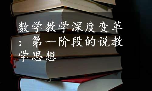 数学教学深度变革：第一阶段的说教学思想