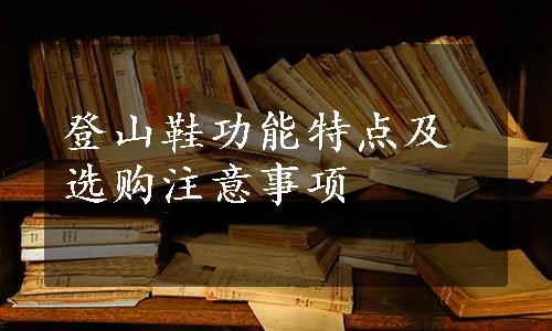 登山鞋功能特点及选购注意事项