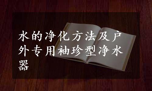 水的净化方法及户外专用袖珍型净水器