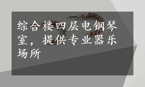 综合楼四层电钢琴室，提供专业器乐场所