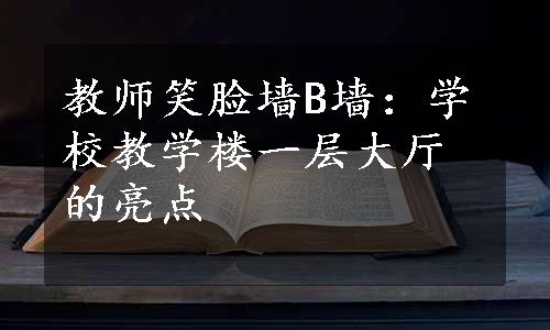 教师笑脸墙B墙：学校教学楼一层大厅的亮点