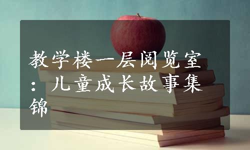 教学楼一层阅览室：儿童成长故事集锦