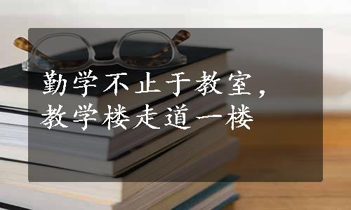 勤学不止于教室，教学楼走道一楼