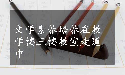 文学素养培养在教学楼三楼教室走道中