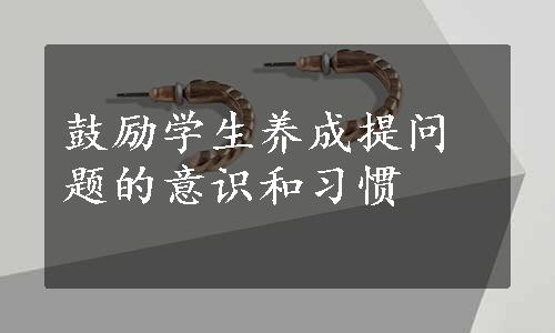 鼓励学生养成提问题的意识和习惯