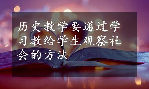 历史教学要通过学习教给学生观察社会的方法