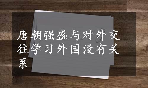 唐朝强盛与对外交往学习外国没有关系