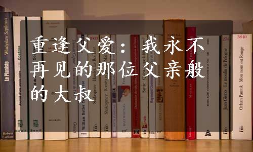 重逢父爱：我永不再见的那位父亲般的大叔