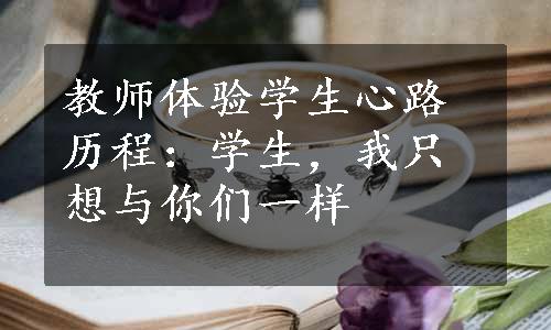 教师体验学生心路历程：学生，我只想与你们一样