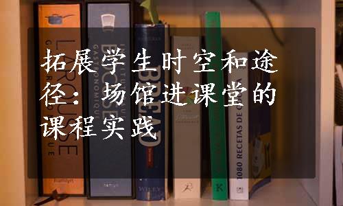 拓展学生时空和途径：场馆进课堂的课程实践