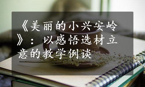 《美丽的小兴安岭》：以感悟选材立意的教学例谈