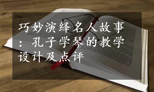 巧妙演绎名人故事：孔子学琴的教学设计及点评