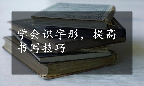 学会识字形，提高书写技巧