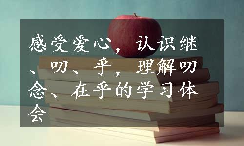 感受爱心，认识继、叨、乎，理解叨念、在乎的学习体会