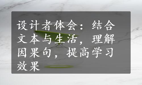 设计者体会：结合文本与生活，理解因果句，提高学习效果