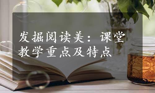 发掘阅读美：课堂教学重点及特点