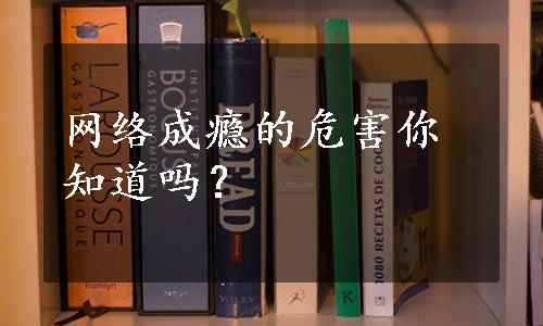 网络成瘾的危害你知道吗？