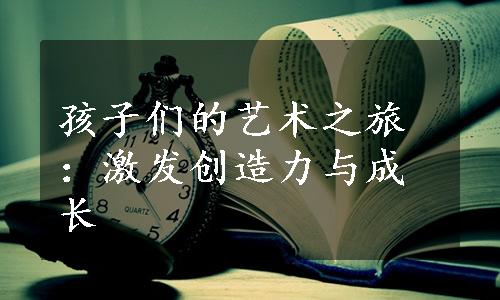 孩子们的艺术之旅：激发创造力与成长