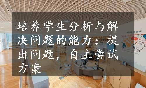 培养学生分析与解决问题的能力：提出问题，自主尝试方案