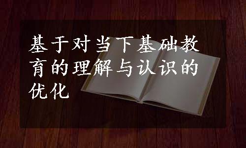 基于对当下基础教育的理解与认识的优化