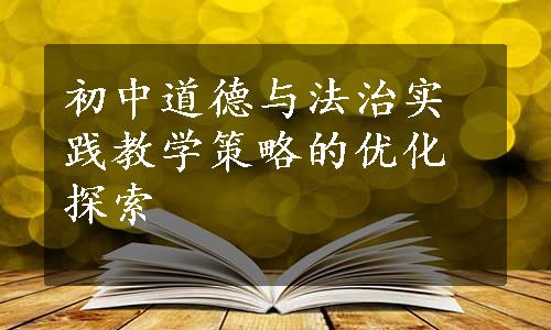 初中道德与法治实践教学策略的优化探索