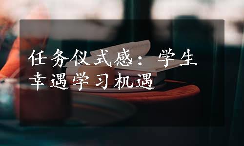 任务仪式感：学生幸遇学习机遇