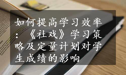 如何提高学习效率：《社戏》学习策略及定量计划对学生成绩的影响