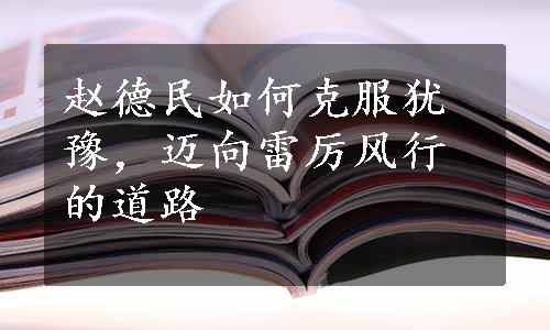 赵德民如何克服犹豫，迈向雷厉风行的道路