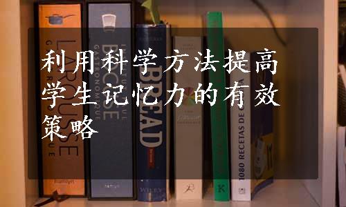 利用科学方法提高学生记忆力的有效策略