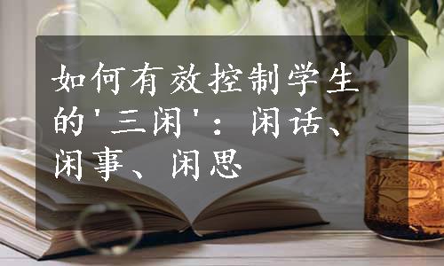 如何有效控制学生的'三闲'：闲话、闲事、闲思