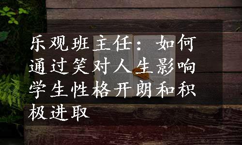 乐观班主任：如何通过笑对人生影响学生性格开朗和积极进取