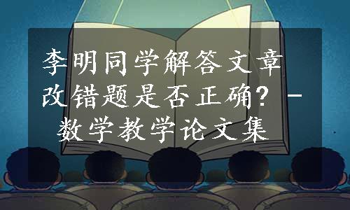 李明同学解答文章改错题是否正确? - 数学教学论文集