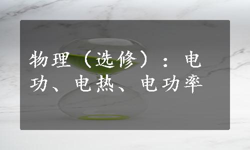 物理（选修）：电功、电热、电功率