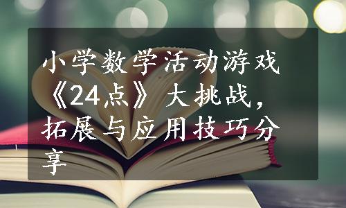 小学数学活动游戏《24点》大挑战，拓展与应用技巧分享