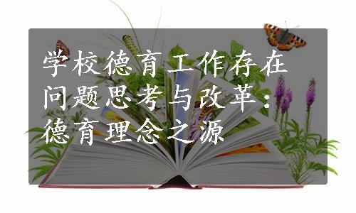 学校德育工作存在问题思考与改革：德育理念之源