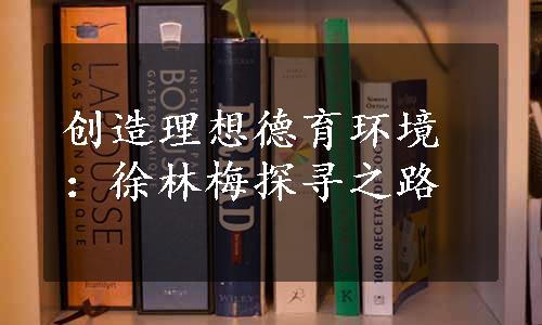 创造理想德育环境：徐林梅探寻之路